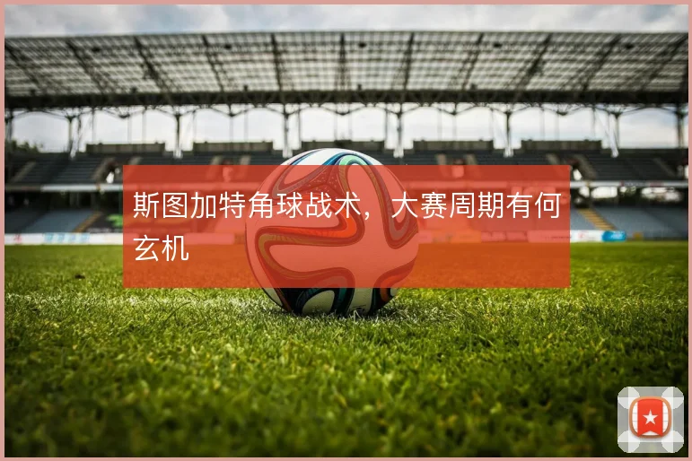 斯图加特角球战术，大赛周期有何玄机