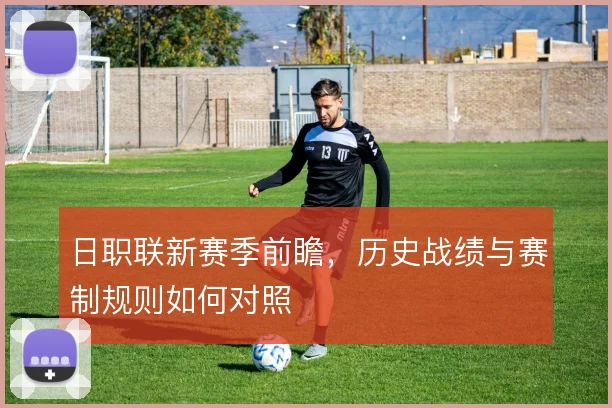 日职联新赛季前瞻，历史战绩与赛制规则如何对照