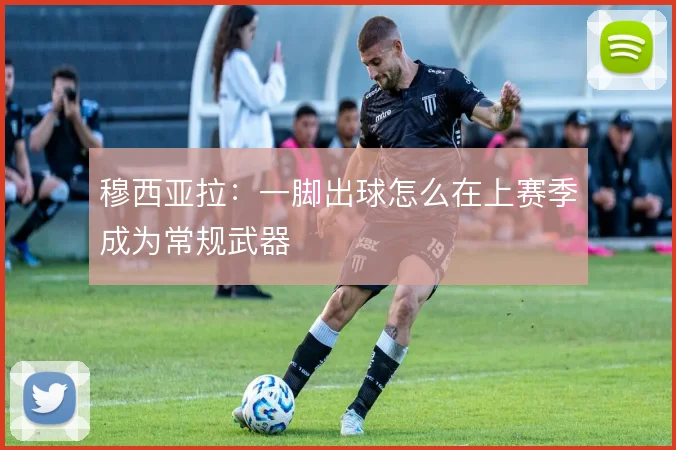 穆西亚拉:一脚出球怎么在上赛季成为常规武器