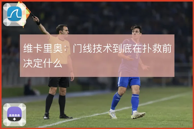 维卡里奥：门线技术到底在扑救前决定什么