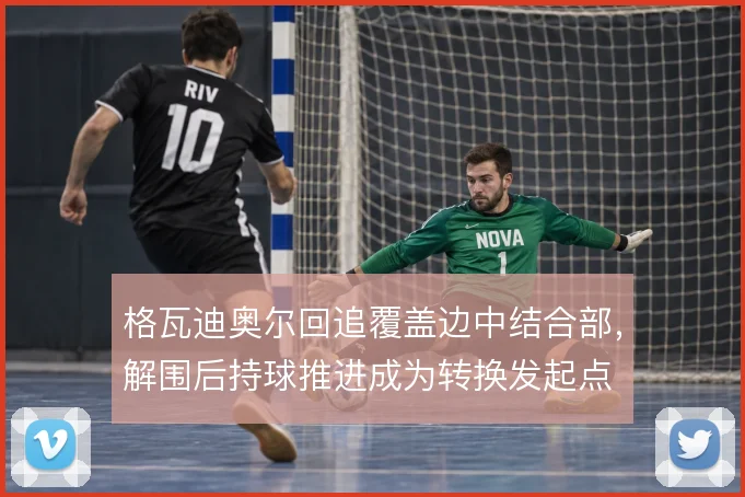 格瓦迪奥尔回追覆盖边中结合部，解围后持球推进成为转换发起点