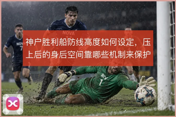 神户胜利船防线高度如何设定，压上后的身后空间靠哪些机制来保护