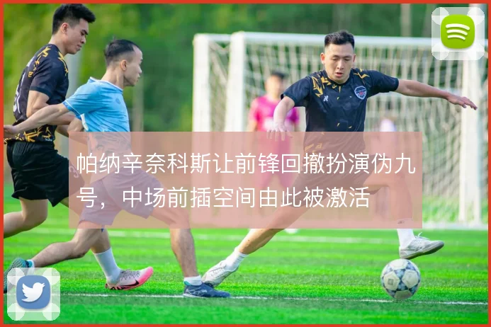 帕纳辛奈科斯让前锋回撤扮演伪九号，中场前插空间由此被激活