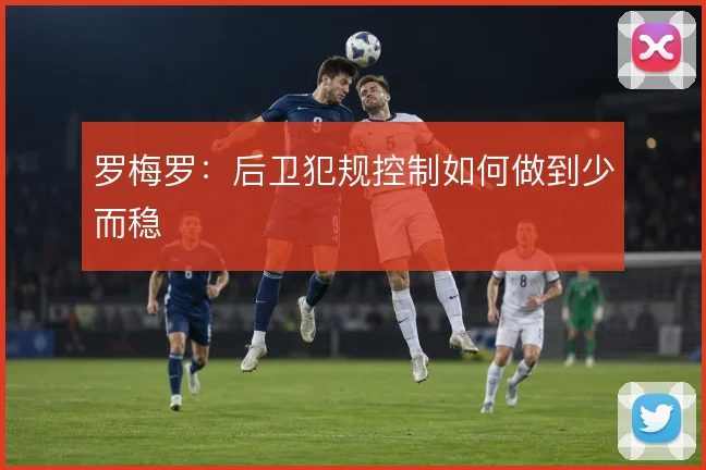 罗梅罗：后卫犯规控制如何做到少而稳