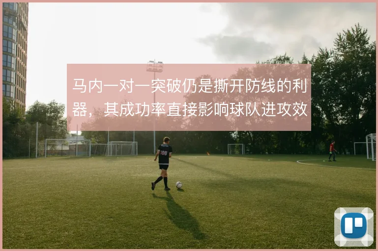 马内一对一突破仍是撕开防线的利器，其成功率直接影响球队进攻效率