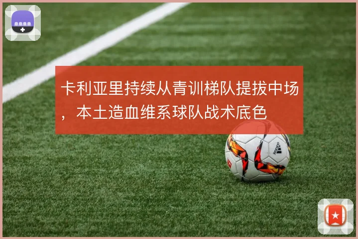 卡利亚里持续从青训梯队提拔中场,本土造血维系球队战术底色